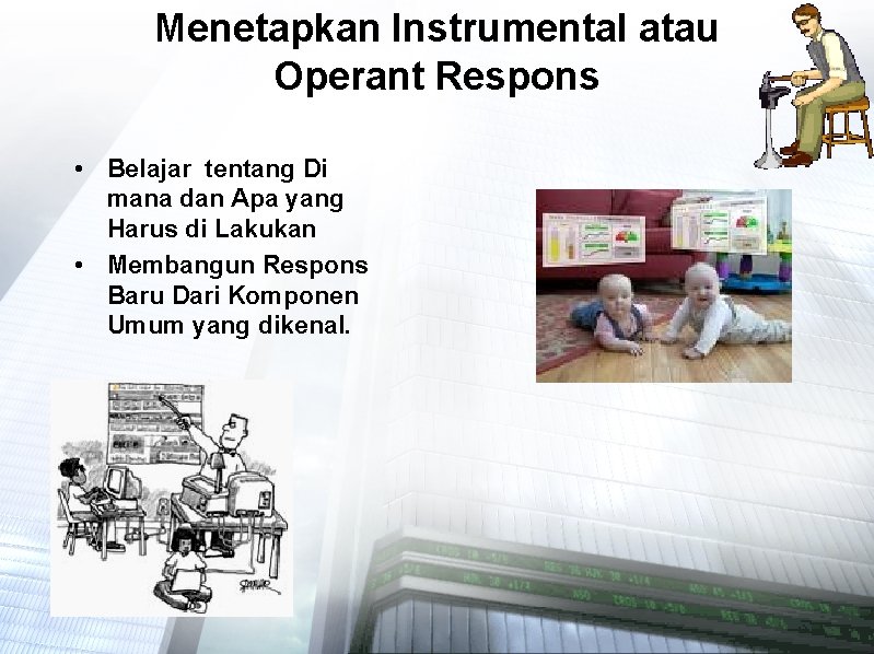 Menetapkan Instrumental atau Operant Respons • Belajar tentang Di mana dan Apa yang Harus