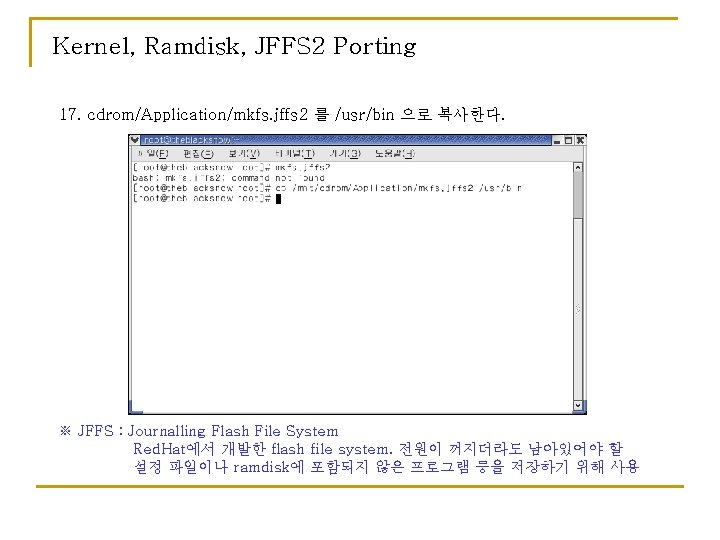 Kernel, Ramdisk, JFFS 2 Porting 17. cdrom/Application/mkfs. jffs 2 를 /usr/bin 으로 복사한다. ※