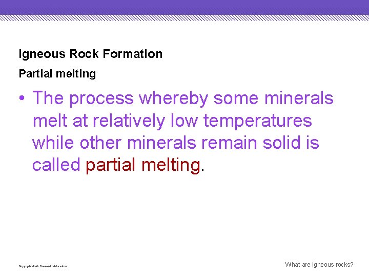 Igneous Rock Formation Partial melting • The process whereby some minerals melt at relatively