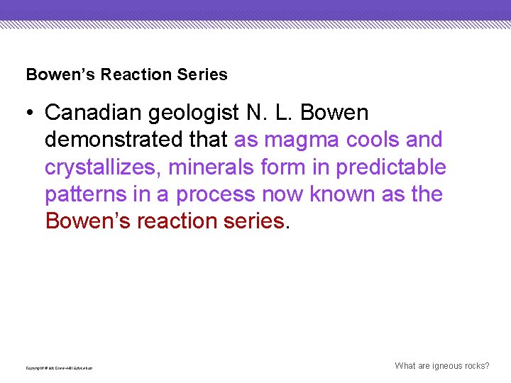 Bowen’s Reaction Series • Canadian geologist N. L. Bowen demonstrated that as magma cools