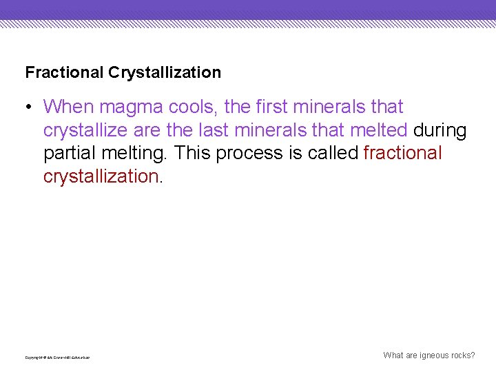 Fractional Crystallization • When magma cools, the first minerals that crystallize are the last