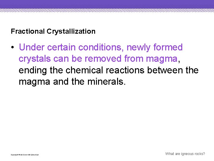 Fractional Crystallization • Under certain conditions, newly formed crystals can be removed from magma,