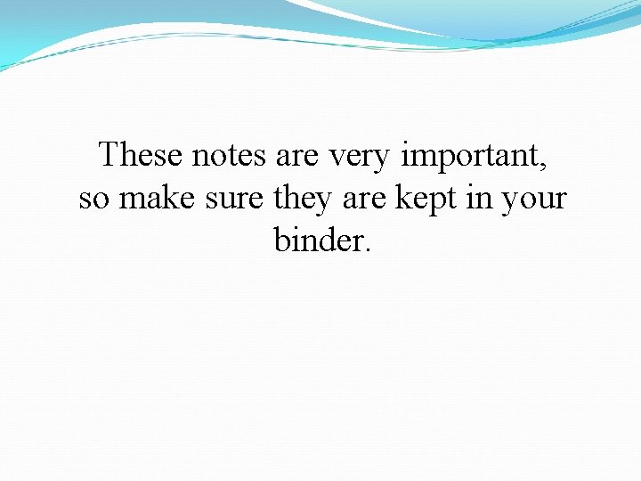 These notes are very important, so make sure they are kept in your binder.