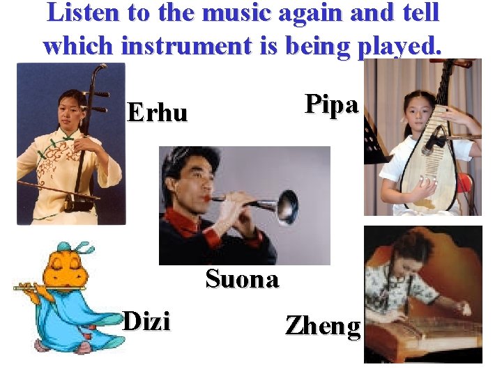 Listen to the music again and tell which instrument is being played. Pipa Erhu