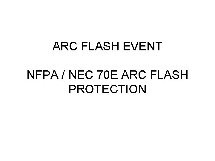 ARC FLASH EVENT NFPA / NEC 70 E ARC FLASH PROTECTION ARC FLASH EVENT NFPA / NEC 70 E ARC FLASH PROTECTION
