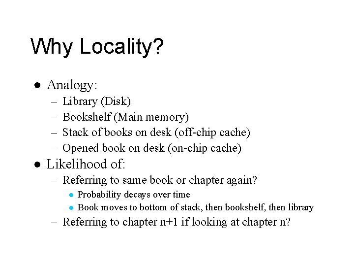 Why Locality? l Analogy: – – l Library (Disk) Bookshelf (Main memory) Stack of