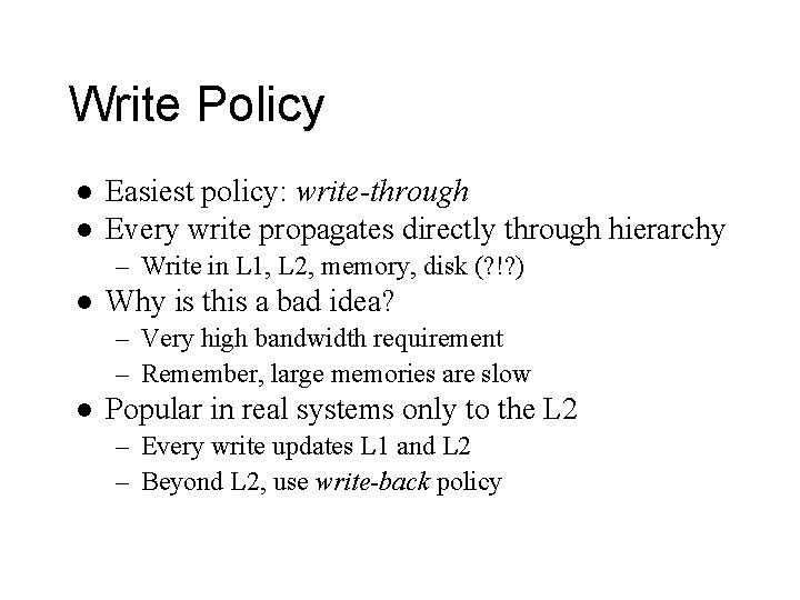 Write Policy l l Easiest policy: write-through Every write propagates directly through hierarchy –