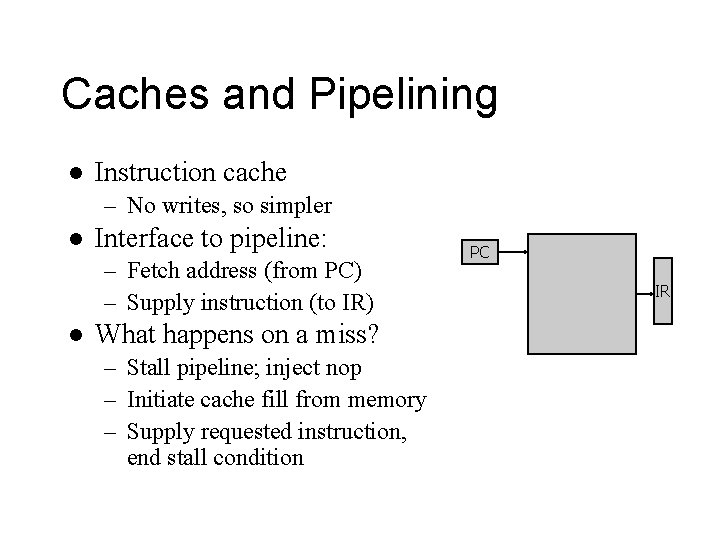 Caches and Pipelining l Instruction cache – No writes, so simpler l Interface to