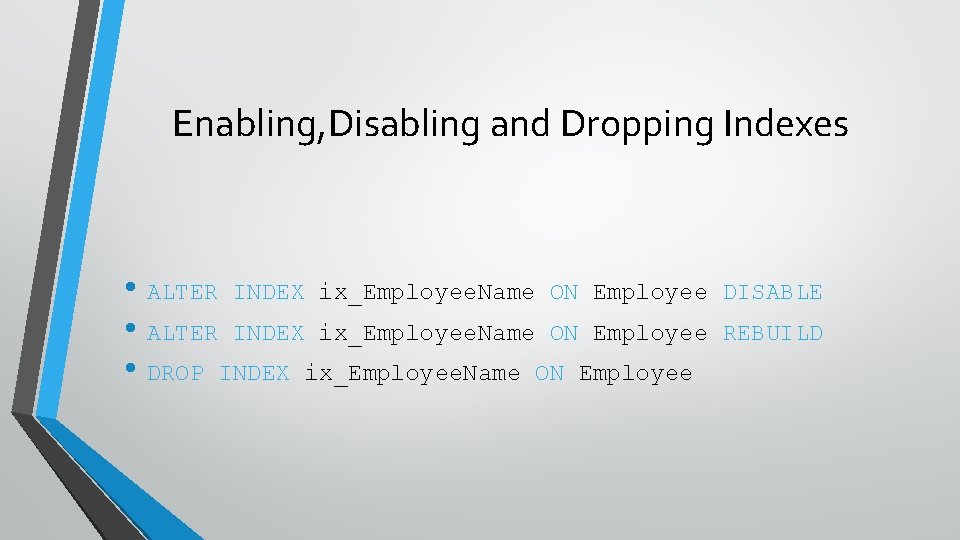 Enabling, Disabling and Dropping Indexes • ALTER INDEX ix_Employee. Name ON Employee • DROP