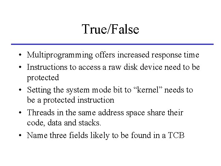 True/False • Multiprogramming offers increased response time • Instructions to access a raw disk