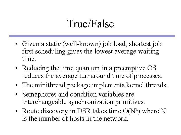 True/False • Given a static (well-known) job load, shortest job first scheduling gives the