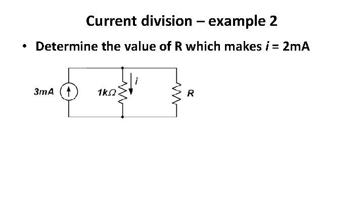 Current division – example 2 • Determine the value of R which makes i