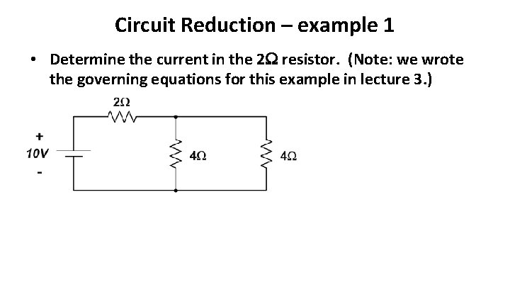 Circuit Reduction – example 1 • Determine the current in the 2 resistor. (Note: