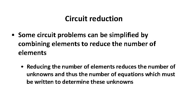 Circuit reduction • Some circuit problems can be simplified by combining elements to reduce