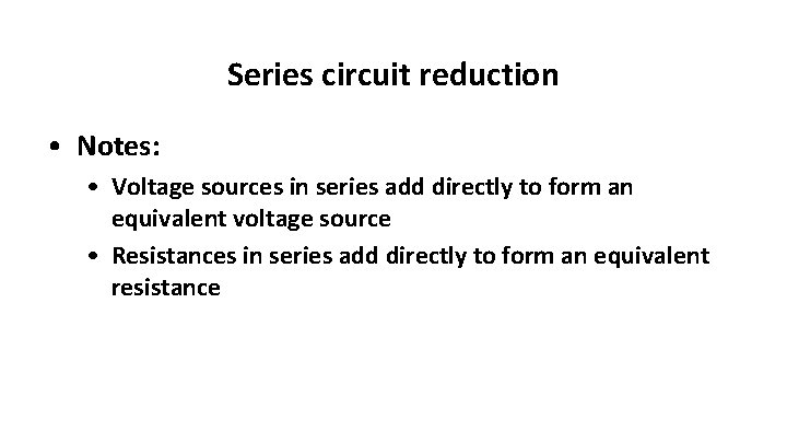 Series circuit reduction • Notes: • Voltage sources in series add directly to form