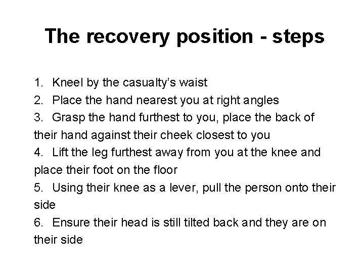 The recovery position - steps 1. Kneel by the casualty’s waist 2. Place the