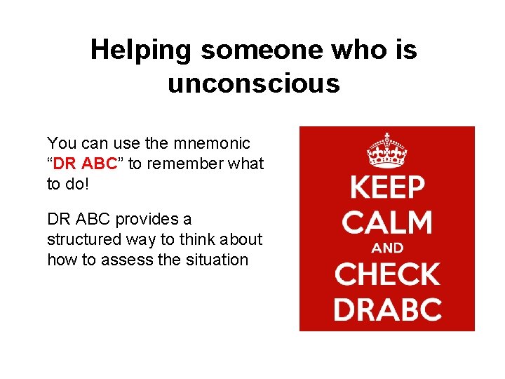 Helping someone who is unconscious You can use the mnemonic “DR ABC” to remember