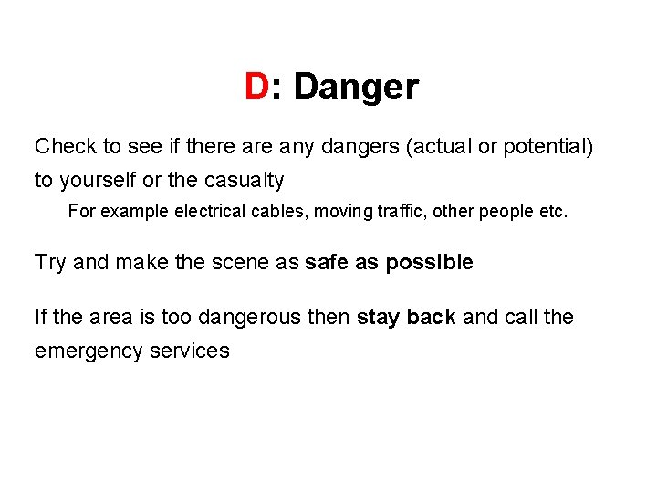 D: Danger Check to see if there any dangers (actual or potential) to yourself