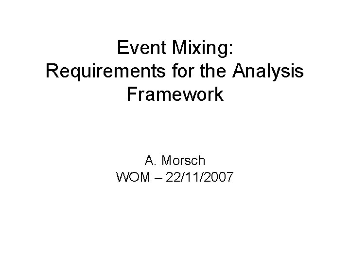 Event Mixing: Requirements for the Analysis Framework A. Morsch WOM – 22/11/2007 