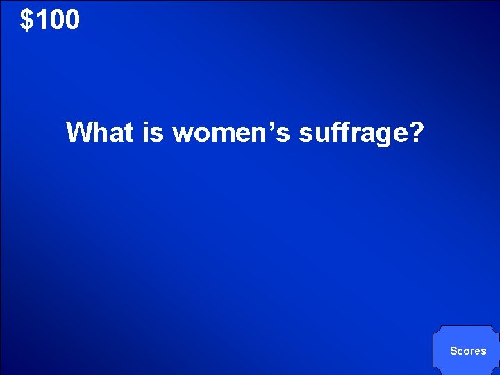 © Mark E. Damon - All Rights Reserved $100 What is women’s suffrage? Scores