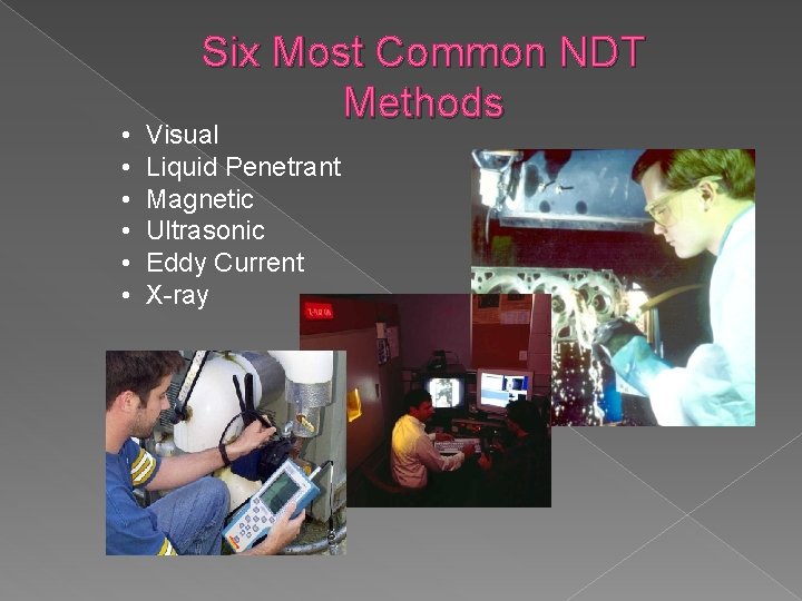  • • • Six Most Common NDT Methods Visual Liquid Penetrant Magnetic Ultrasonic