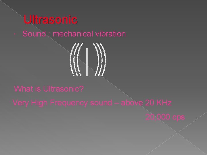 Ultrasonic Sound : mechanical vibration What is Ultrasonic? Very High Frequency sound – above