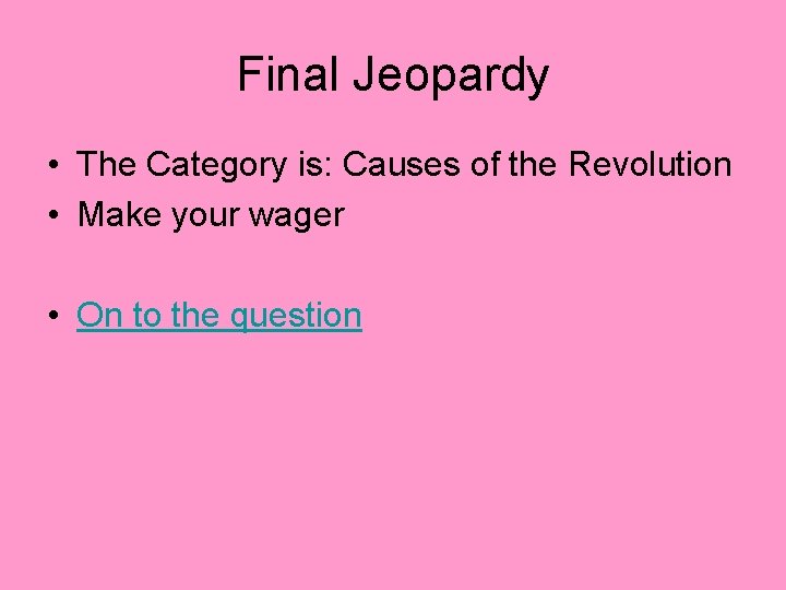 Final Jeopardy • The Category is: Causes of the Revolution • Make your wager