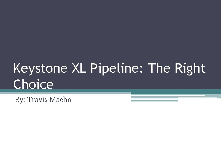 Keystone XL Pipeline: The Right Choice By: Travis Macha 