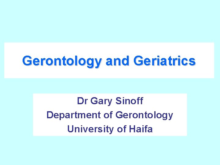 Gerontology and Geriatrics Dr Gary Sinoff Department of Gerontology University of Haifa 