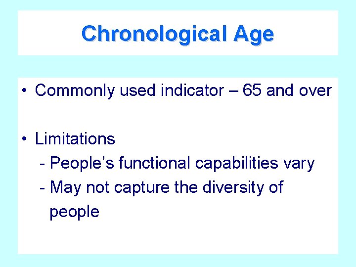Chronological Age • Commonly used indicator – 65 and over • Limitations - People’s