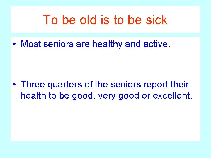 To be old is to be sick • Most seniors are healthy and active.