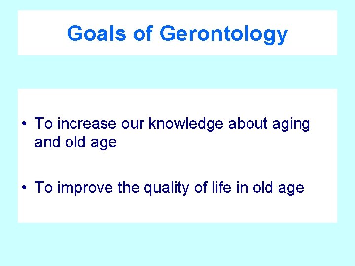 Goals of Gerontology • To increase our knowledge about aging and old age •