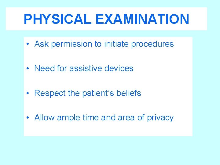 PHYSICAL EXAMINATION • Ask permission to initiate procedures • Need for assistive devices •