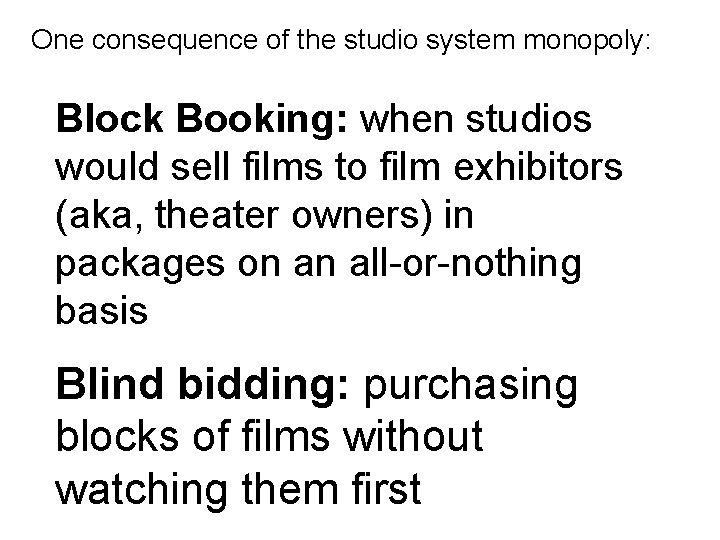 One consequence of the studio system monopoly: Block Booking: when studios would sell films