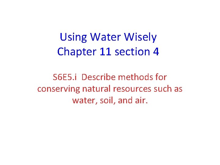 Using Water Wisely Chapter 11 section 4 S 6 E 5. i Describe methods