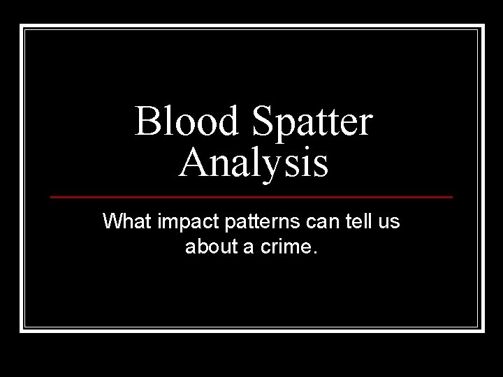 Blood Spatter Analysis What impact patterns can tell us about a crime. 