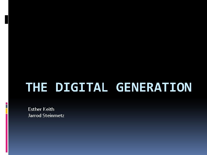 THE DIGITAL GENERATION Esther Keith Jarrod Steinmetz 