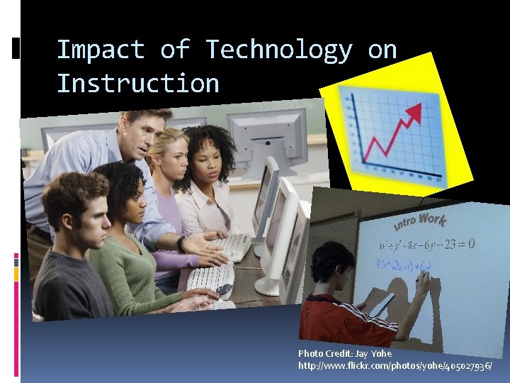Impact of Technology on Instruction Photo Credit: Jay Yohe http: //www. flickr. com/photos/yohe/405027936/ 