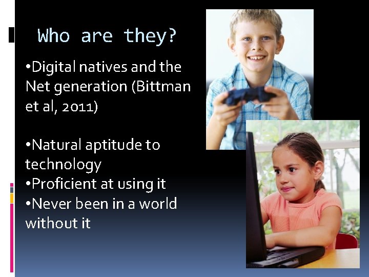 Who are they? • Digital natives and the Net generation (Bittman et al, 2011)