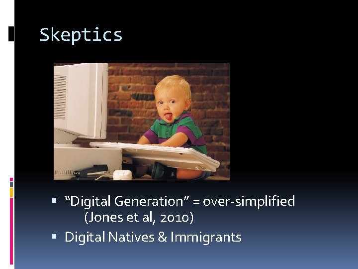 Skeptics “Digital Generation” = over-simplified (Jones et al, 2010) Digital Natives & Immigrants 