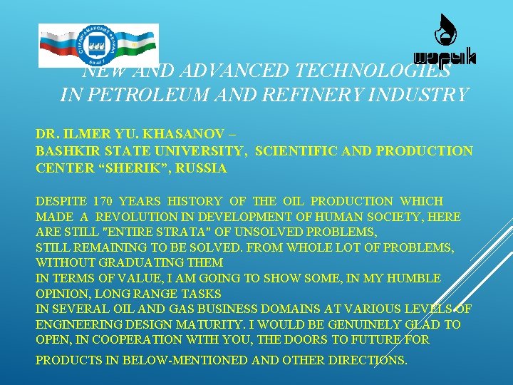 NEW AND ADVANCED TECHNOLOGIES IN PETROLEUM AND REFINERY INDUSTRY DR. ILMER YU. KHASANOV – NEW AND ADVANCED TECHNOLOGIES IN PETROLEUM AND REFINERY INDUSTRY DR. ILMER YU. KHASANOV –