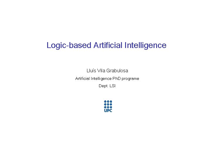 Logic based Artificial Intelligence Lluís Vila Grabulosa Artificial Intelligence Ph. D programe Dept. LSI