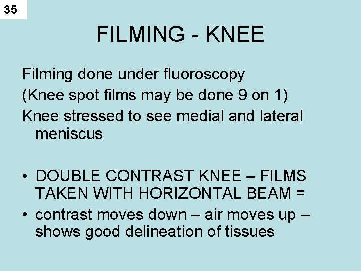 35 FILMING - KNEE Filming done under fluoroscopy (Knee spot films may be done