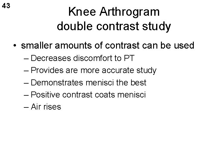 43 Knee Arthrogram double contrast study • smaller amounts of contrast can be used