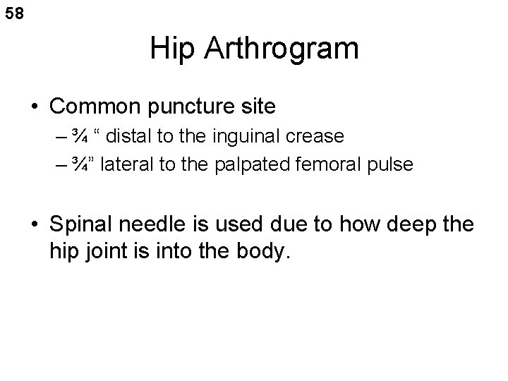 58 Hip Arthrogram • Common puncture site – ¾ “ distal to the inguinal