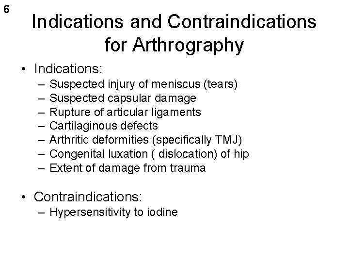6 Indications and Contraindications for Arthrography • Indications: – – – – Suspected injury