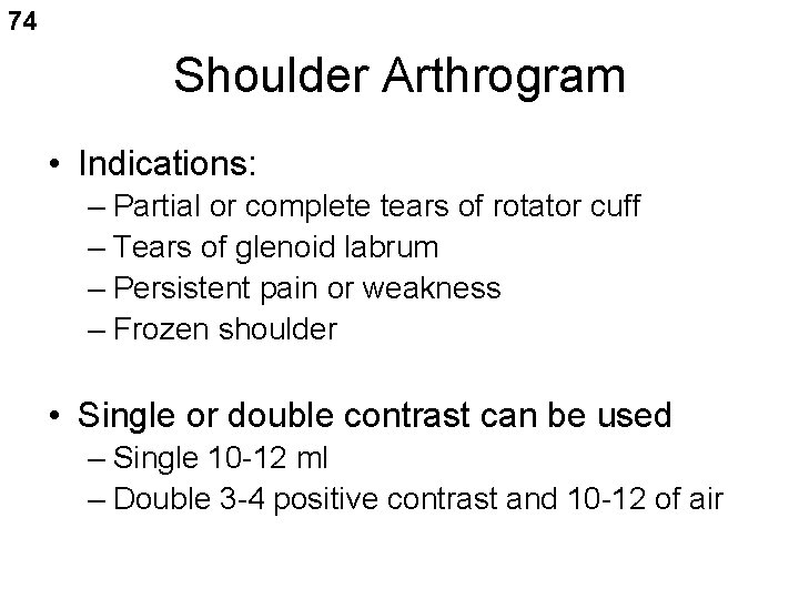 74 Shoulder Arthrogram • Indications: – Partial or complete tears of rotator cuff –