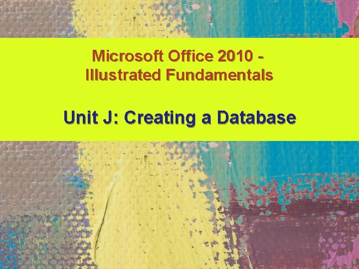 Microsoft Office 2010 Illustrated Fundamentals Unit J: Creating a Database 