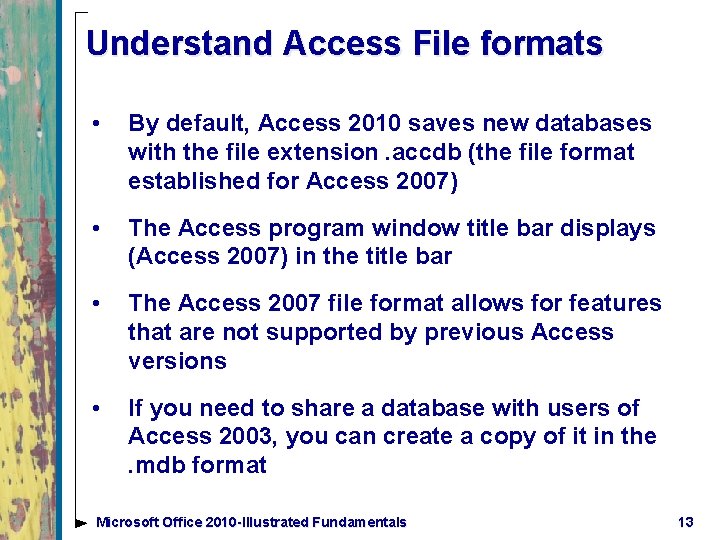 Understand Access File formats • By default, Access 2010 saves new databases with the
