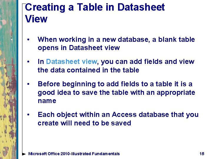 Creating a Table in Datasheet View • When working in a new database, a